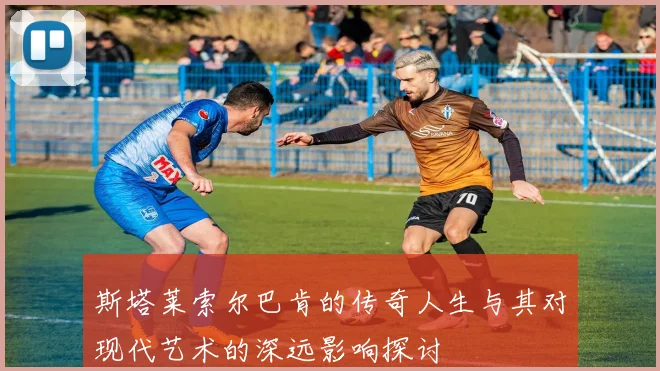 斯塔莱索尔巴肯的传奇人生与其对现代艺术的深远影响探讨