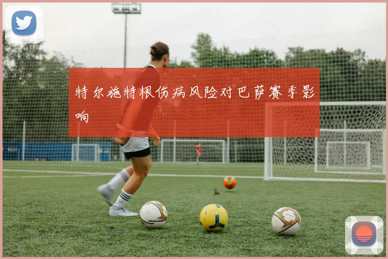 特尔施特根伤病风险对巴萨赛季影响