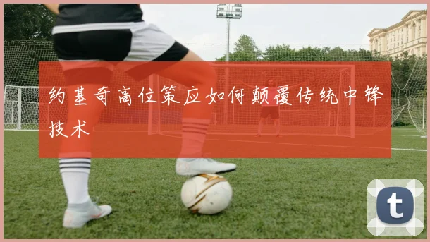 约基奇高位策应如何颠覆传统中锋技术