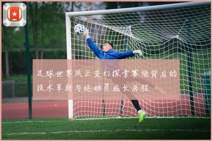 足球世界风云变幻探索赛场背后的技术革新与运动员成长历程