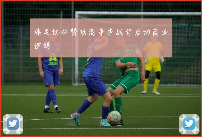 韩足协杯赞助商争夺战背后的商业逻辑