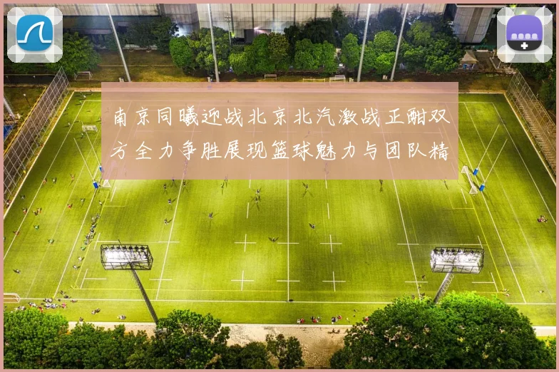 南京同曦迎战北京北汽激战正酣双方全力争胜展现篮球魅力与团队精神