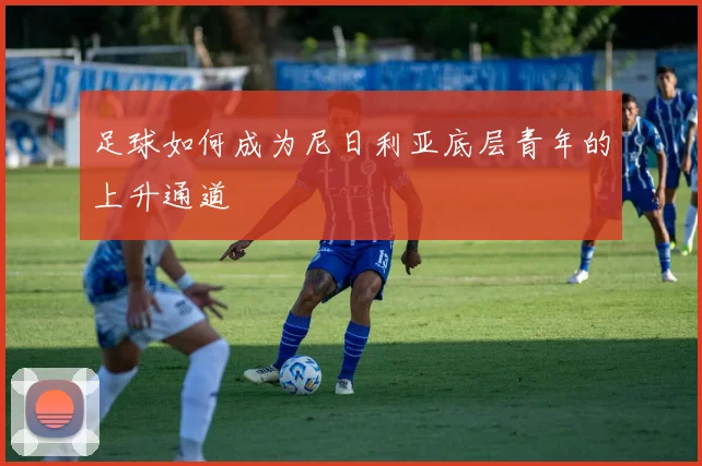 足球如何成为尼日利亚底层青年的上升通道