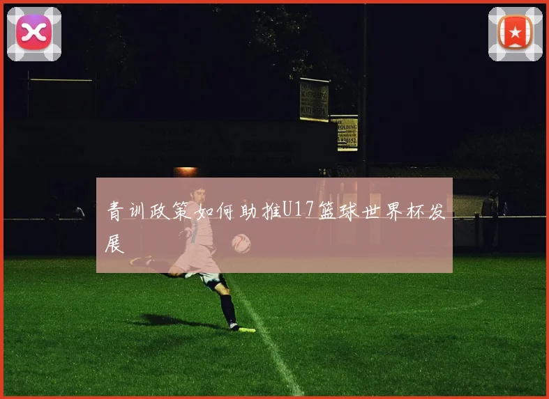 青训政策如何助推U17篮球世界杯发展