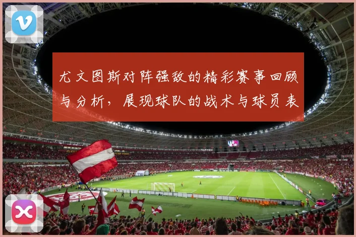 尤文图斯对阵强敌的精彩赛事回顾与分析，展现球队的战术与球员表现