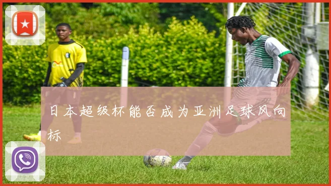 日本超级杯能否成为亚洲足球风向标
