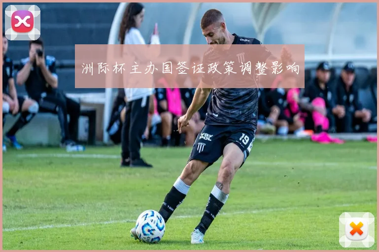 洲际杯主办国签证政策调整影响