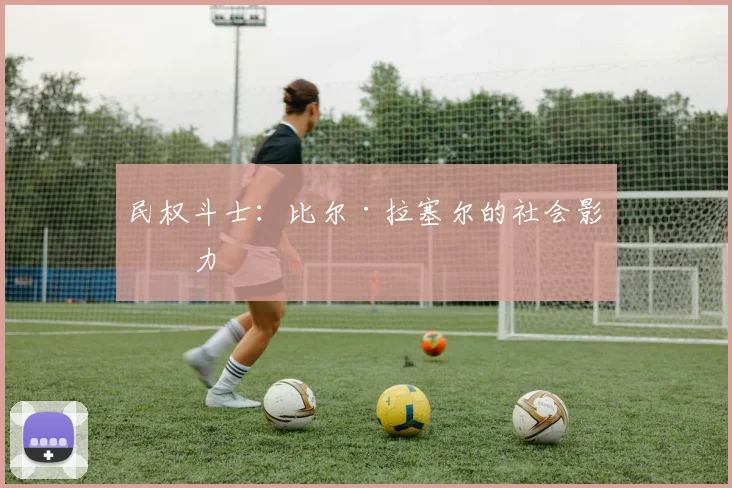 民权斗士：比尔·拉塞尔的社会影响力