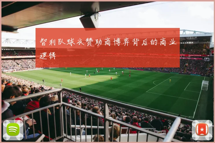智利队球衣赞助商博弈背后的商业逻辑