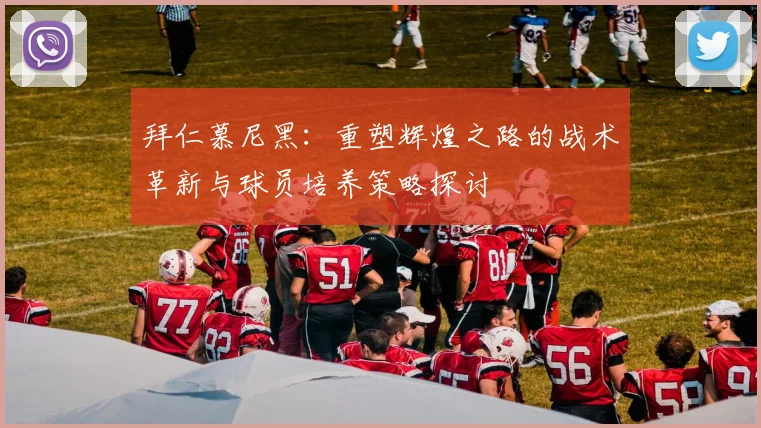 拜仁慕尼黑：重塑辉煌之路的战术革新与球员培养策略探讨