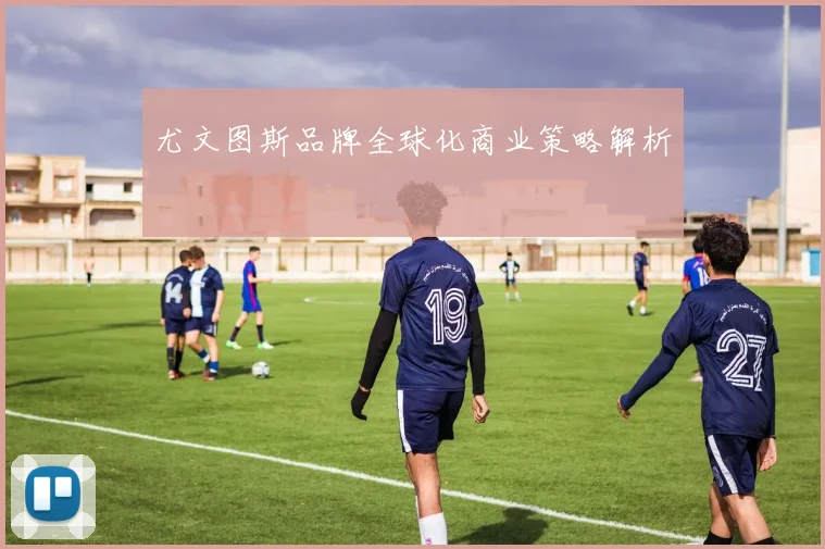 尤文图斯品牌全球化商业策略解析