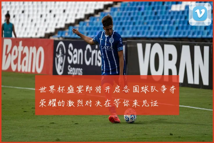 世界杯盛宴即将开启各国球队争夺荣耀的激烈对决在等你来见证