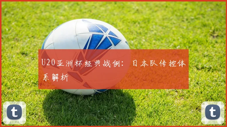 U20亚洲杯经典战例：日本队传控体系解析