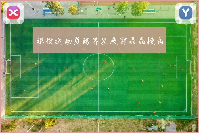 退役运动员跨界发展郭晶晶模式