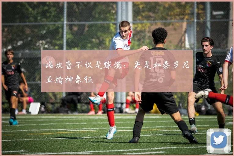 诺坎普不仅是球场，更是加泰罗尼亚精神象征