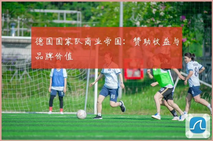 德国国家队商业帝国：赞助收益与品牌价值
