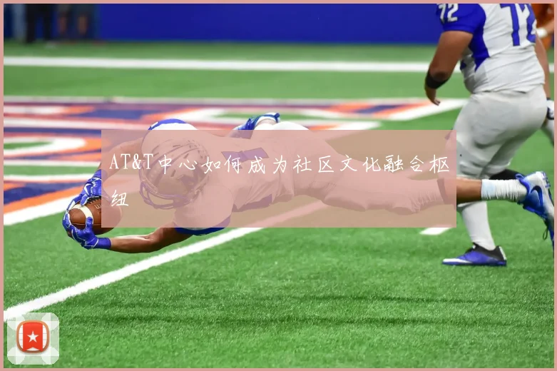 AT&T中心如何成为社区文化融合枢纽