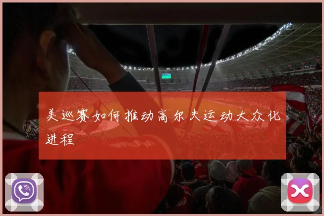 美巡赛如何推动高尔夫运动大众化进程