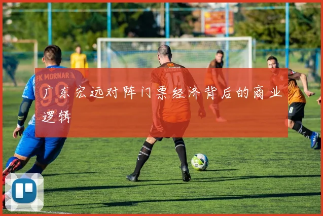 广东宏远对阵门票经济背后的商业逻辑