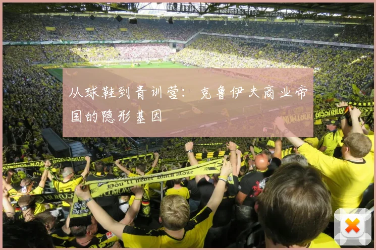 从球鞋到青训营：克鲁伊夫商业帝国的隐形基因