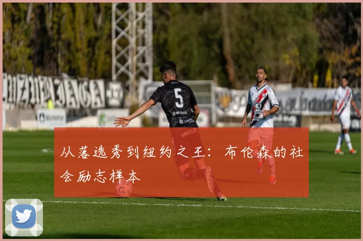 从落选秀到纽约之王：布伦森的社会励志样本