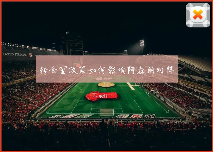 转会窗政策如何影响阿森纳对阵
